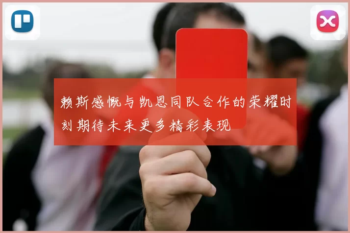赖斯感慨与凯恩同队合作的荣耀时刻期待未来更多精彩表现