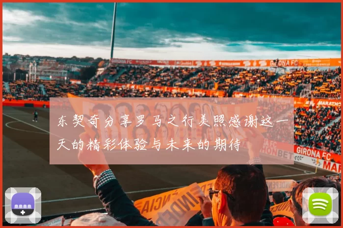 东契奇分享罗马之行美照感谢这一天的精彩体验与未来的期待