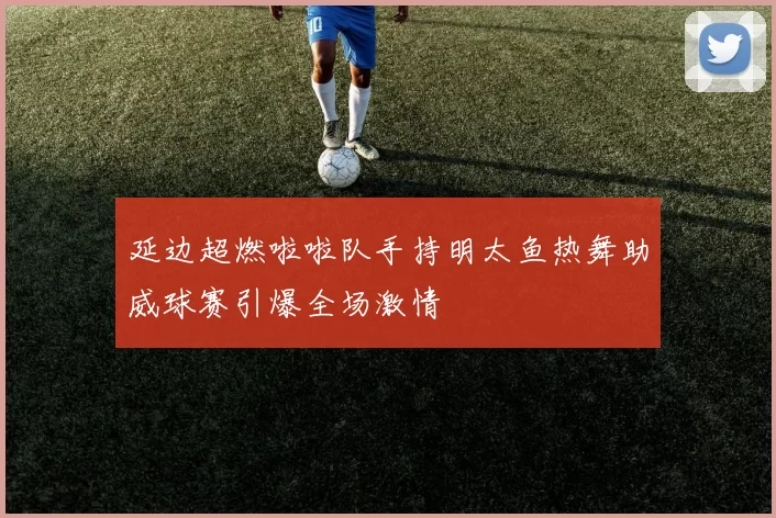 延边超燃啦啦队手持明太鱼热舞助威球赛引爆全场激情