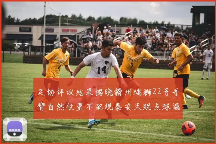 足协评议结果揭晓赣州瑞狮22号手臂自然位置不犯规泰安天贶点球漏判引争议